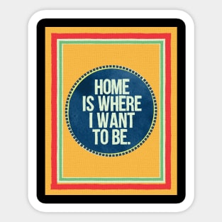 Home is Where I Want To Be Sticker